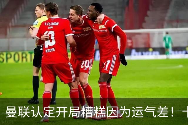 曼联认定开局糟糕因为运气差！卡里克不接受裁判道歉，希望未来获利好判罚