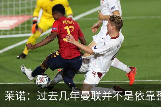 莱诺：过去几年曼联并不是依靠整体取胜，他们球员的个人实力很强